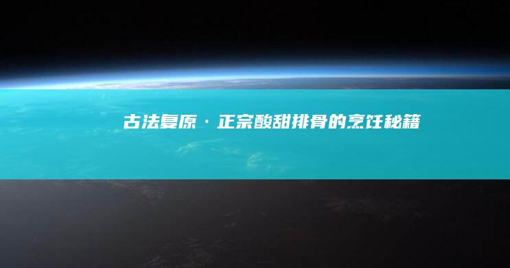 古法复原·正宗酸甜排骨的烹饪秘籍